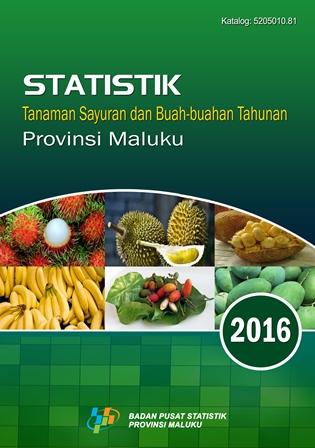 Statistik Tanaman Sayuran dan Buah-buahan Tahunan Provinsi Maluku 2016