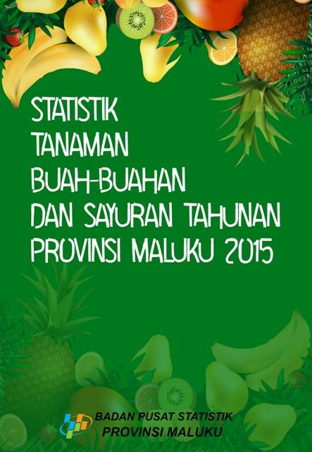 Statistik Tanaman Buah-buahan dan Sayuran Tahunan Provinsi Maluku 2015