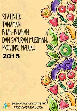 Statistik Tanaman Sayuran Dan Buah-Buahan Semusim Provinsi Maluku 2015