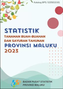 Statistik Tanaman Sayuran Dan Buah-Buahan Tahunan Provinsi Maluku 2023