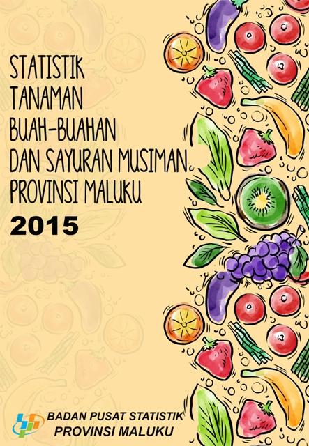 Statistik Tanaman Sayuran dan Buah-buahan Semusim Provinsi Maluku 2015